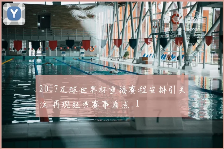 2017足球世界杯重播赛程安排引关注 再现经典赛事看点_1