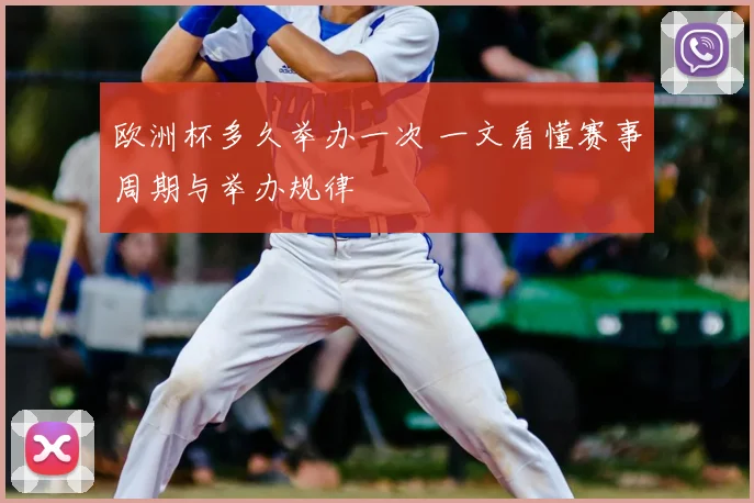 欧洲杯多久举办一次 一文看懂赛事周期与举办规律