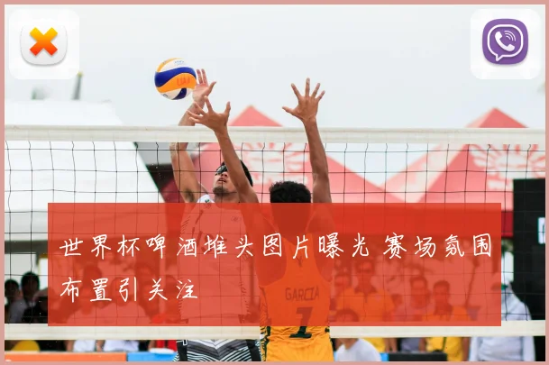 世界杯啤酒堆头图片曝光 赛场氛围布置引关注