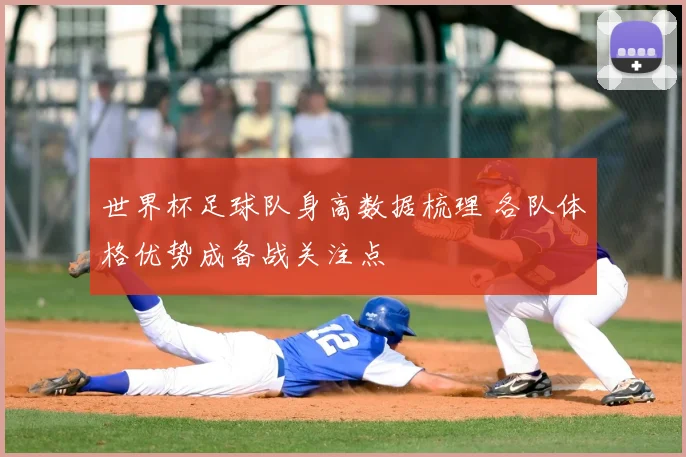 世界杯足球队身高数据梳理 各队体格优势成备战关注点