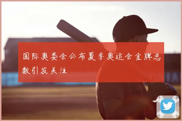 国际奥委会公布夏季奥运会金牌总数引发关注