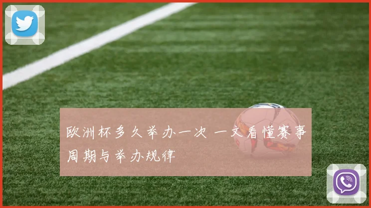 欧洲杯多久举办一次 一文看懂赛事周期与举办规律