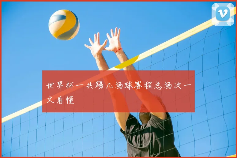 世界杯一共踢几场球赛程总场次一文看懂