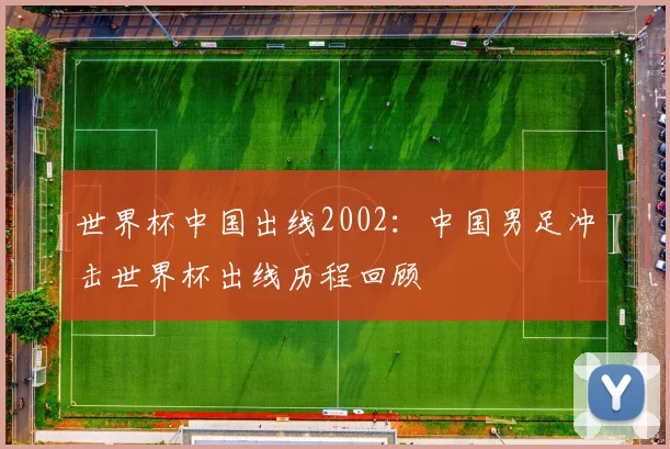 世界杯中国出线2002：中国男足冲击世界杯出线历程回顾