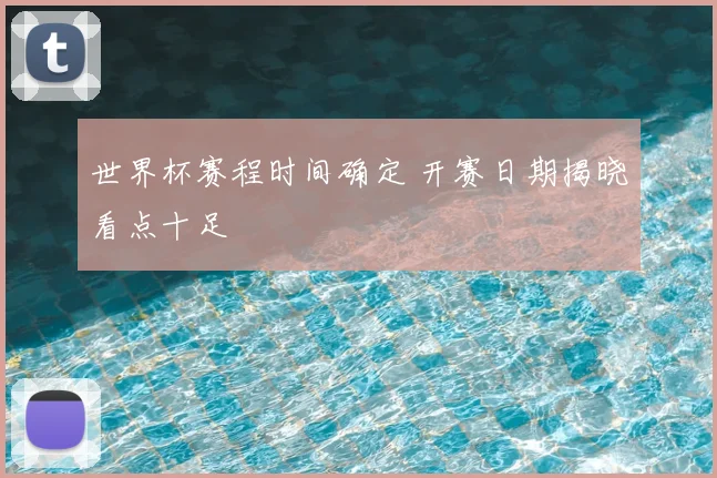 世界杯赛程时间确定 开赛日期揭晓看点十足