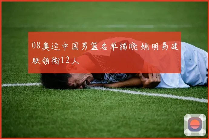 08奥运中国男篮名单揭晓 姚明易建联领衔12人