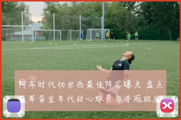 阿布时代切尔西最佳阵容曝光 盘点蓝军黄金年代核心球员与夺冠班底