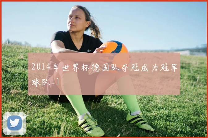 2014年世界杯德国队夺冠成为冠军球队_1